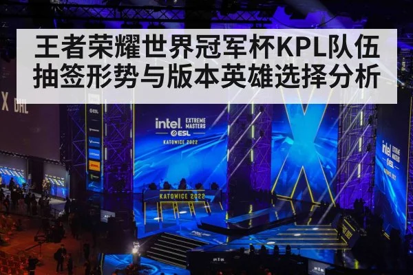王者荣耀世界冠军杯KPL队伍抽签形势与版本英雄选择分析
