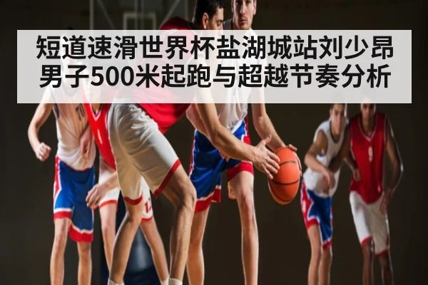 短道速滑世界杯盐湖城站刘少昂男子500米起跑与超越节奏分析